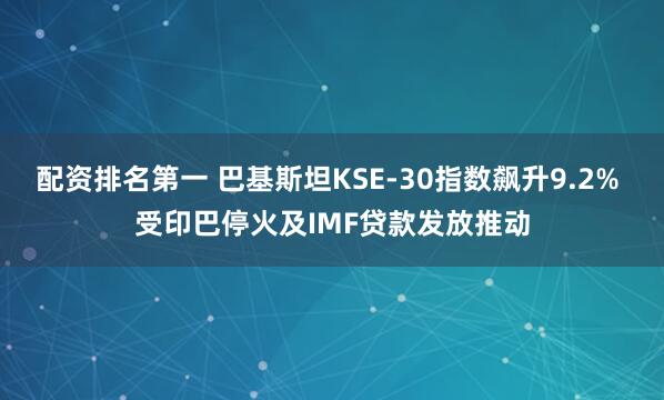 配资排名第一 巴基斯坦KSE-30指数飙升9.2% 受印巴停火及IMF贷款发放推动