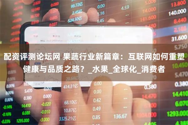 配资评测论坛网 果蔬行业新篇章：互联网如何重塑健康与品质之路？_水果_全球化_消费者