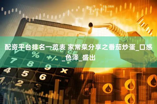 配资平台排名一览表 家常菜分享之番茄炒蛋_口感_色泽_盛出