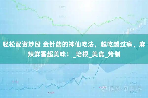 轻松配资炒股 金针菇的神仙吃法，越吃越过瘾、麻辣鲜香超美味！_培根_美食_烤制